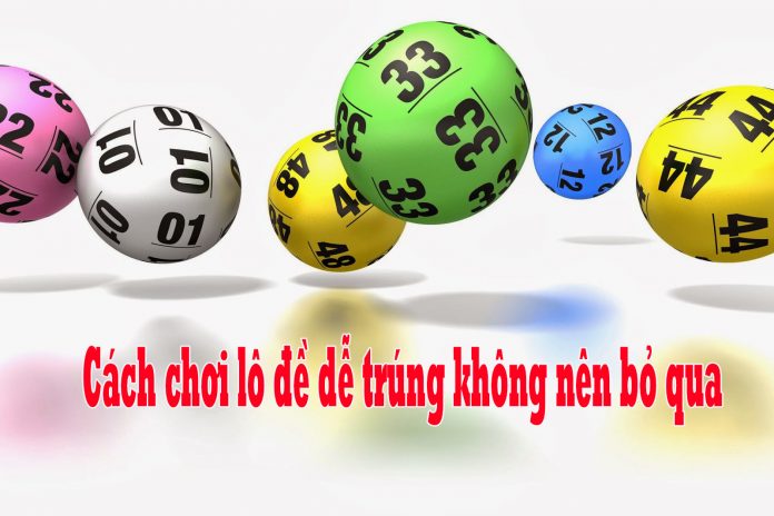 Cách chơi lô đề dễ trúng tuyệt đối không nên bỏ qua